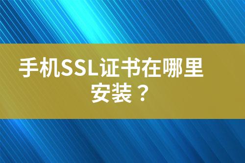 手机SSL证书在哪里安装？
