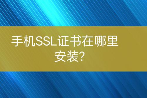 手机SSL证书在哪里安装？