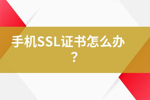 手机SSL证书怎么办？