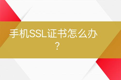 手机SSL证书怎么办？