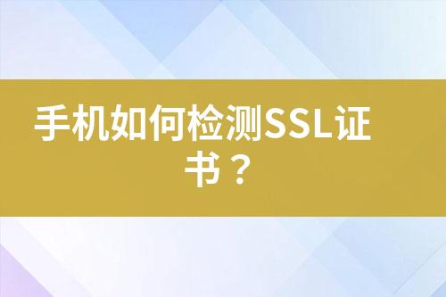 手机如何检测SSL证书？