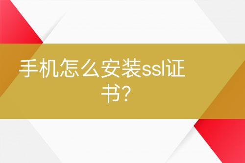 手机怎么安装ssl证书？