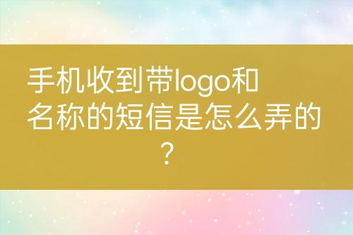 手机收到带logo和名称的短信是怎么弄的？