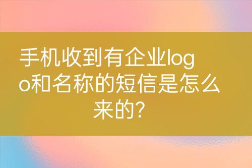 手机收到有企业logo和名称的短信是怎么来的?