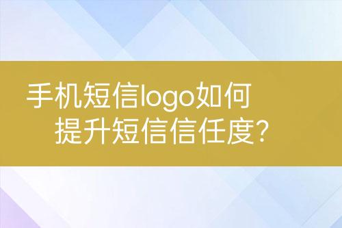 手机短信logo如何提升短信信任度？