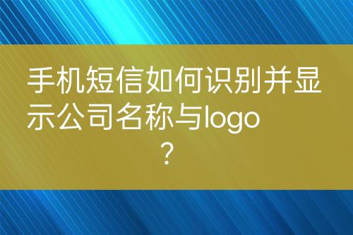 手机短信如何识别并显示公司名称与logo？