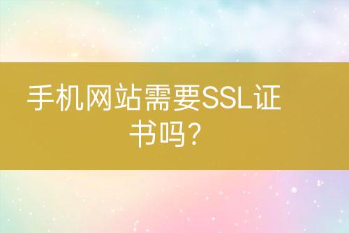 手机网站需要SSL证书吗？