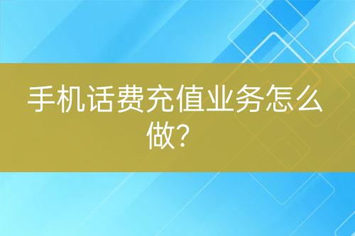 手机话费充值业务怎么做？