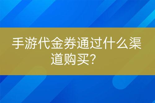 手游代金券通过什么渠道购买？