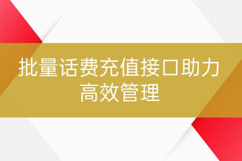 批量话费充值接口助力高效管理