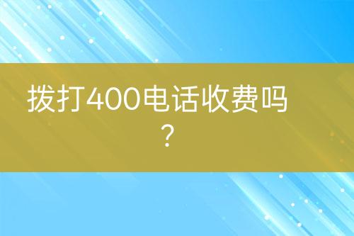 拨打400电话收费吗？