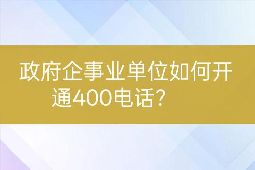 政府企事业单位如何开通400电话？