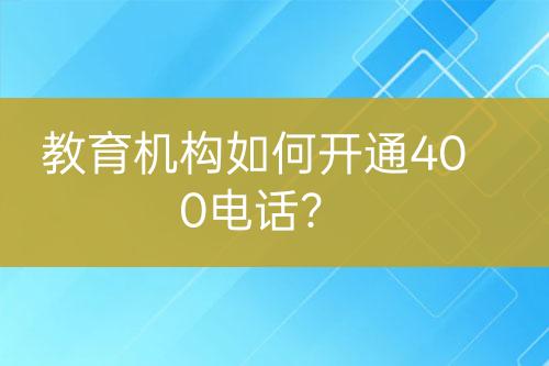 教育机构如何开通400电话？