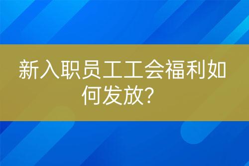 新入职员工工会福利如何发放？