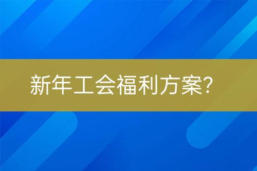 新年工会福利方案？