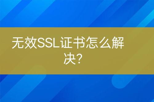 无效SSL证书怎么解决？