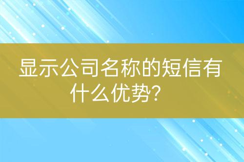 显示公司名称的短信有什么优势?