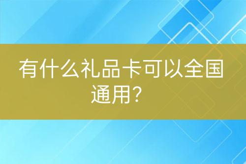 有什么礼品卡可以全国通用？