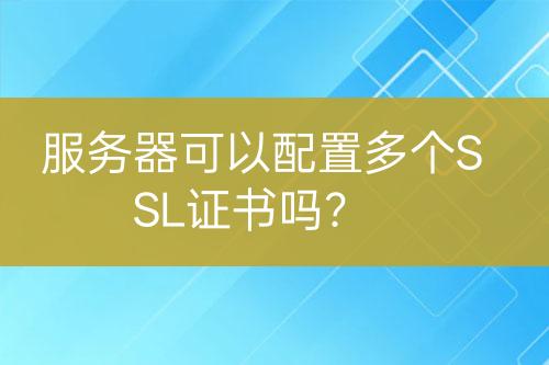 服务器可以配置多个SSL证书吗？