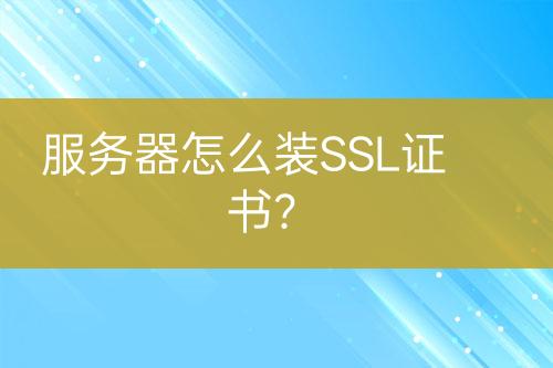 服务器怎么装SSL证书？