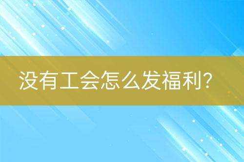 没有工会怎么发福利？