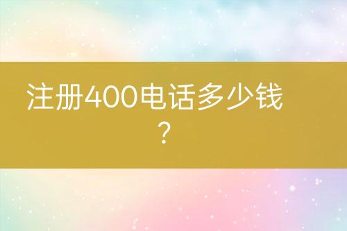 注册400电话多少钱？