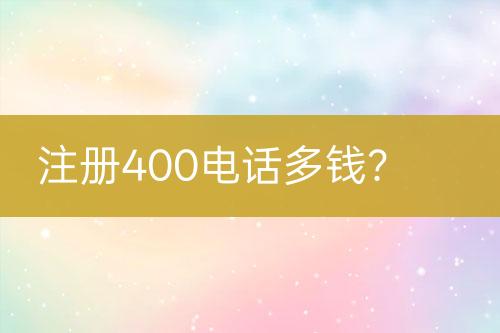 注册400电话多钱？