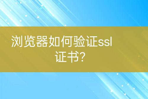 浏览器如何验证ssl证书？