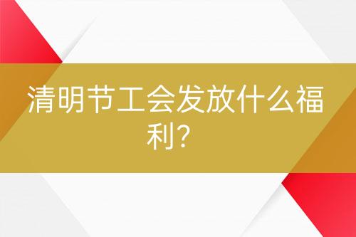 清明节工会发放什么福利？