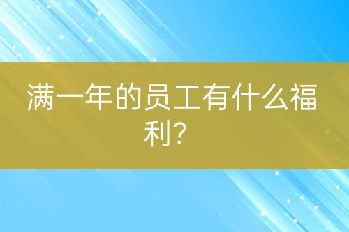 满一年的员工有什么福利？