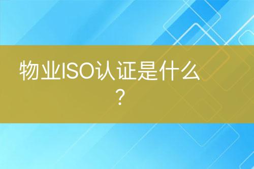 物业ISO认证是什么？