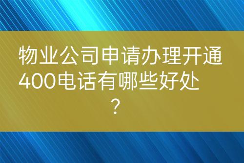 物业公司申请办理开通400电话有哪些好处？