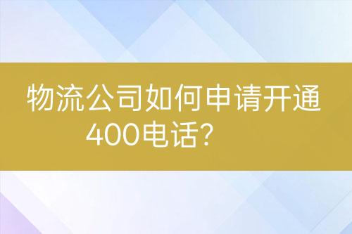 物流公司如何申请开通400电话？