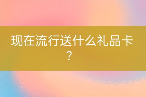 现在流行送什么礼品卡？-亿权益官方博客-官方资讯-山东亿梦网络科技有限公司
