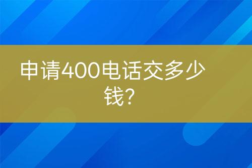 申请400电话交多少钱？