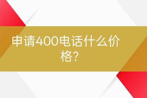 申请400电话什么价格？