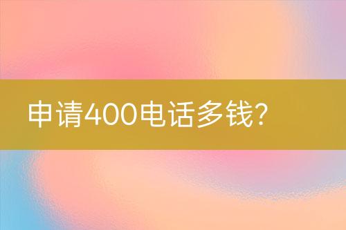 申请400电话多钱？