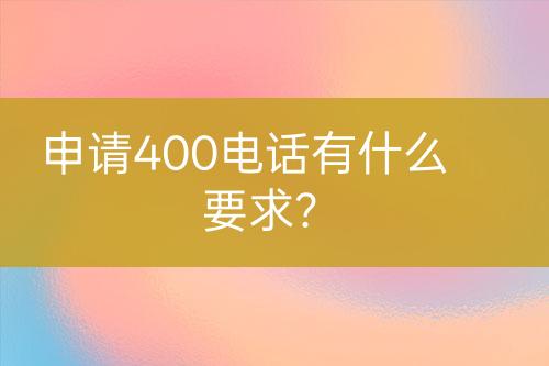 申请400电话有什么要求？