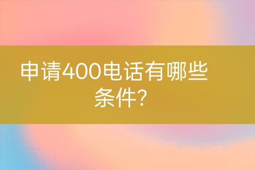 申请400电话有哪些条件？