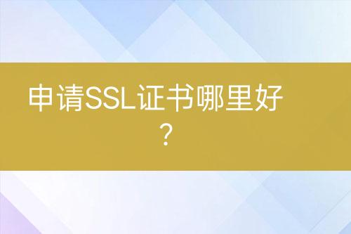 申请SSL证书哪里好？