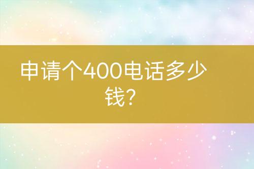 申请个400电话多少钱？