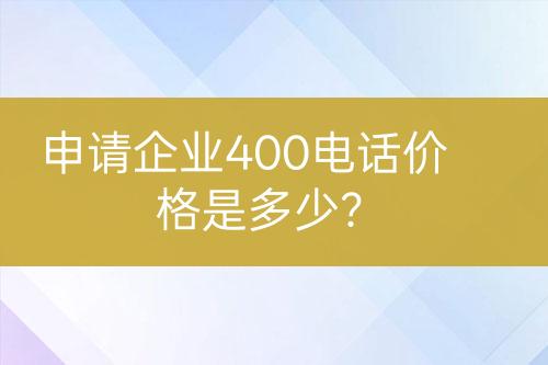 申请企业400电话价格是多少？