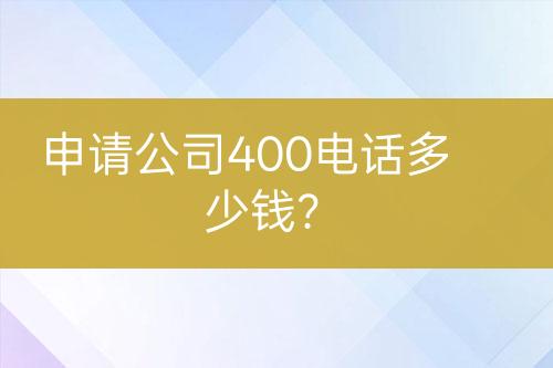 申请公司400电话多少钱？