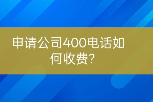 申请公司400电话如何收费？