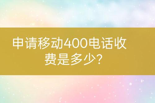 申请移动400电话收费是多少？