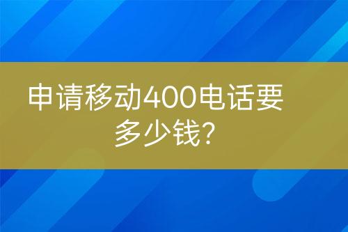 申请移动400电话要多少钱？