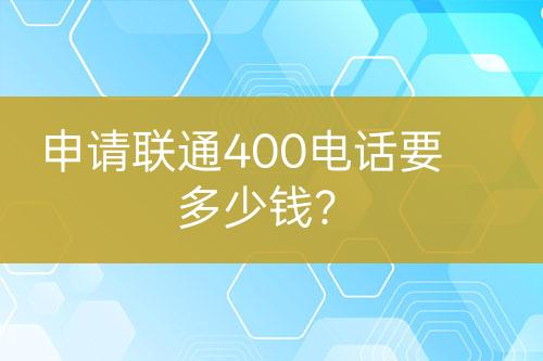 申请联通400电话要多少钱？