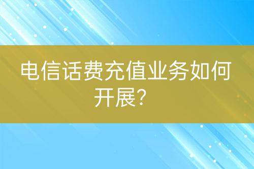 电信话费充值业务如何开展？