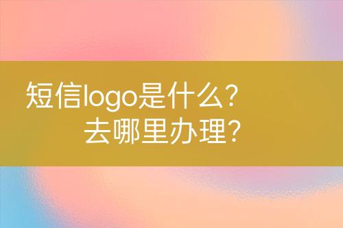 短信logo是什么？去哪里办理？