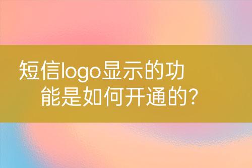 短信logo显示的功能是如何开通的？